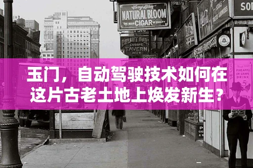 玉门，自动驾驶技术如何在这片古老土地上焕发新生？