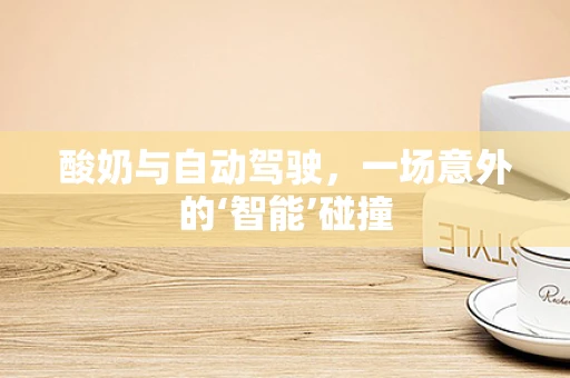 酸奶与自动驾驶，一场意外的‘智能’碰撞
