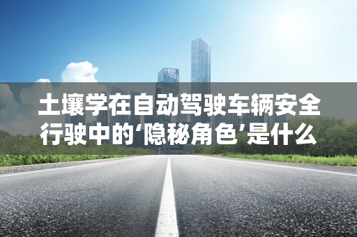 土壤学在自动驾驶车辆安全行驶中的‘隐秘角色’是什么？