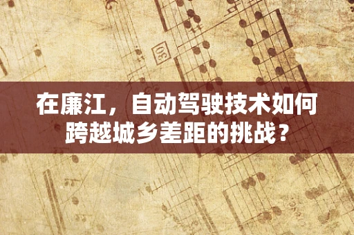 在廉江，自动驾驶技术如何跨越城乡差距的挑战？