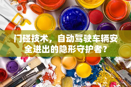 门碰技术，自动驾驶车辆安全进出的隐形守护者？