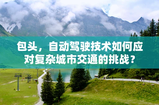 包头，自动驾驶技术如何应对复杂城市交通的挑战？