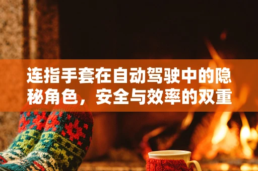 连指手套在自动驾驶中的隐秘角色，安全与效率的双重保障？