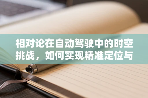相对论在自动驾驶中的时空挑战，如何实现精准定位与决策？
