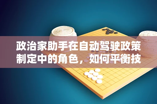 政治家助手在自动驾驶政策制定中的角色，如何平衡技术进步与公众安全？