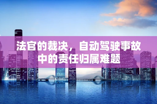 法官的裁决，自动驾驶事故中的责任归属难题