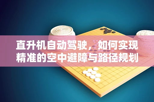 直升机自动驾驶，如何实现精准的空中避障与路径规划？