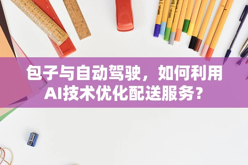 包子与自动驾驶，如何利用AI技术优化配送服务？