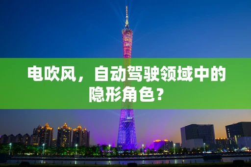 电吹风，自动驾驶领域中的隐形角色？