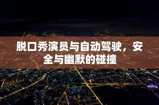 脱口秀演员与自动驾驶，安全与幽默的碰撞