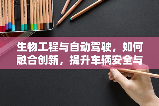 生物工程与自动驾驶，如何融合创新，提升车辆安全与舒适性？