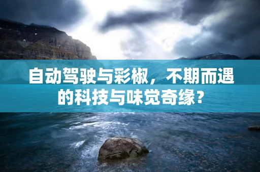 自动驾驶与彩椒，不期而遇的科技与味觉奇缘？