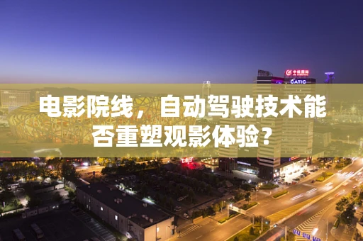 电影院线，自动驾驶技术能否重塑观影体验？