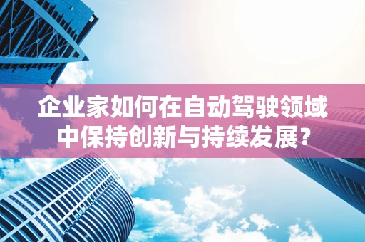 企业家如何在自动驾驶领域中保持创新与持续发展？