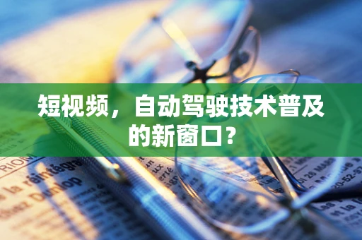 短视频，自动驾驶技术普及的新窗口？