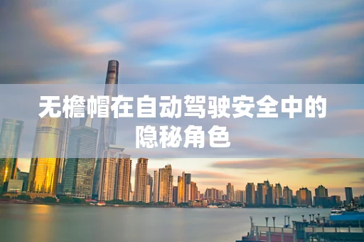 无檐帽在自动驾驶安全中的隐秘角色