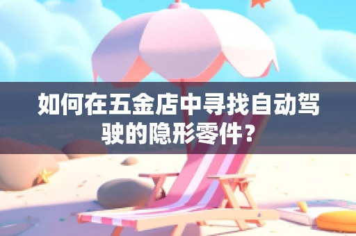 如何在五金店中寻找自动驾驶的隐形零件？
