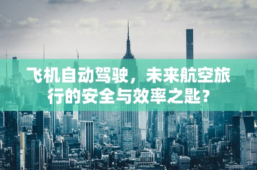 飞机自动驾驶，未来航空旅行的安全与效率之匙？