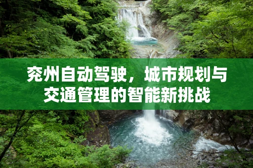 兖州自动驾驶，城市规划与交通管理的智能新挑战