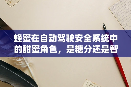 蜂蜜在自动驾驶安全系统中的甜蜜角色，是糖分还是智慧之选？