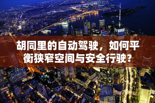 胡同里的自动驾驶，如何平衡狭窄空间与安全行驶？