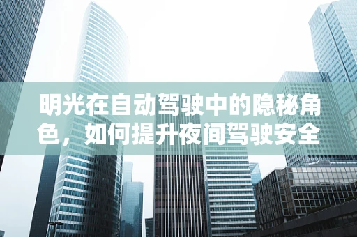 明光在自动驾驶中的隐秘角色，如何提升夜间驾驶安全？