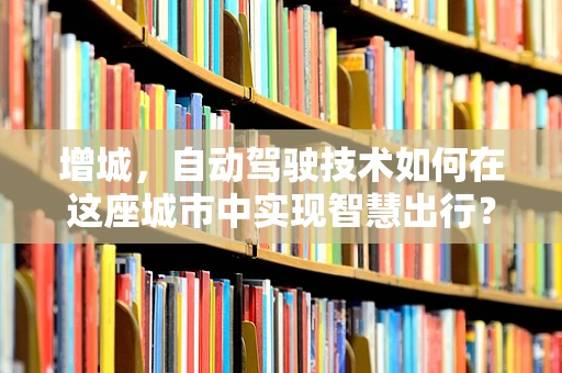 增城，自动驾驶技术如何在这座城市中实现智慧出行？