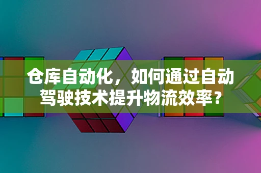 仓库自动化，如何通过自动驾驶技术提升物流效率？