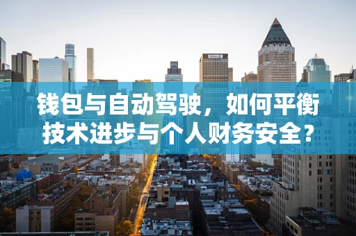 钱包与自动驾驶，如何平衡技术进步与个人财务安全？