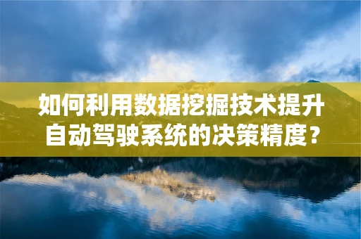如何利用数据挖掘技术提升自动驾驶系统的决策精度？