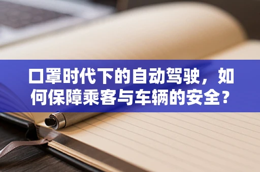 口罩时代下的自动驾驶，如何保障乘客与车辆的安全？
