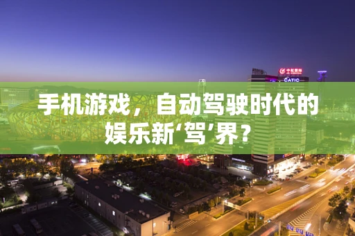 手机游戏，自动驾驶时代的娱乐新‘驾’界？