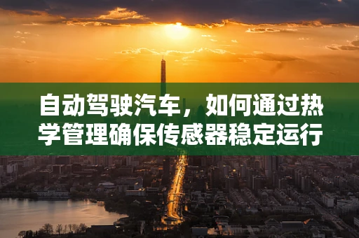 自动驾驶汽车，如何通过热学管理确保传感器稳定运行？