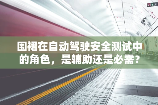 围裙在自动驾驶安全测试中的角色，是辅助还是必需？