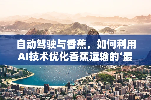 自动驾驶与香蕉，如何利用AI技术优化香蕉运输的‘最后一公里’？