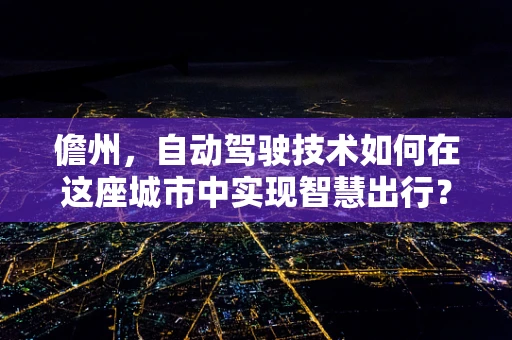 儋州，自动驾驶技术如何在这座城市中实现智慧出行？