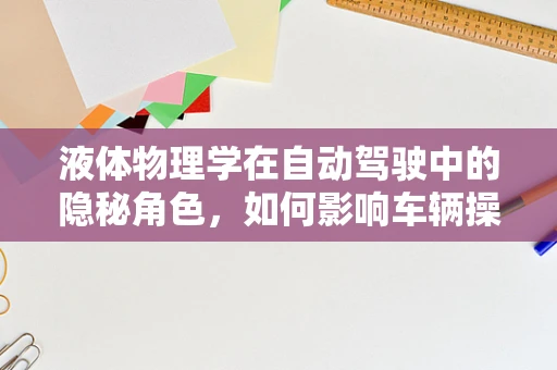 液体物理学在自动驾驶中的隐秘角色，如何影响车辆操控与安全？