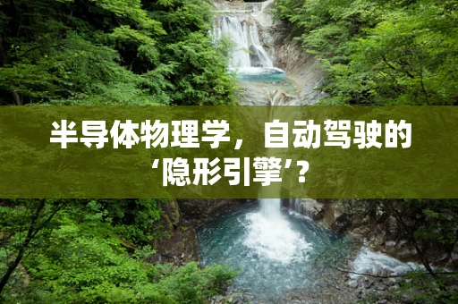 半导体物理学，自动驾驶的‘隐形引擎’？