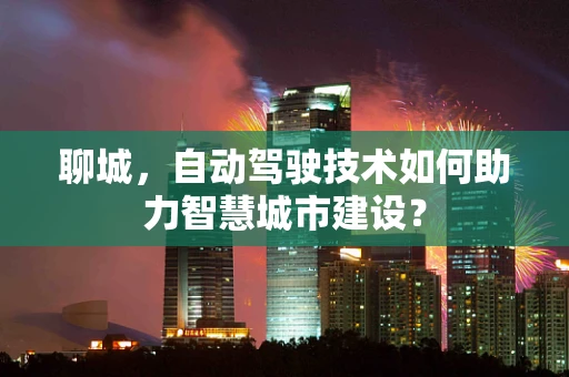 聊城，自动驾驶技术如何助力智慧城市建设？