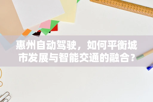 惠州自动驾驶，如何平衡城市发展与智能交通的融合？