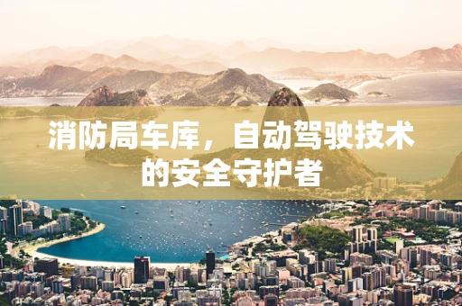 消防局车库，自动驾驶技术的安全守护者