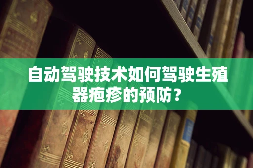 自动驾驶技术如何驾驶生殖器疱疹的预防？