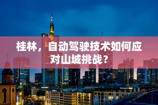 桂林，自动驾驶技术如何应对山城挑战？