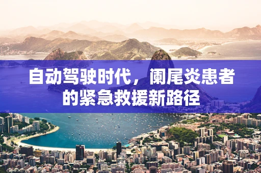 自动驾驶时代，阑尾炎患者的紧急救援新路径