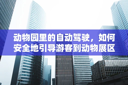 动物园里的自动驾驶，如何安全地引导游客到动物展区？