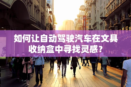 如何让自动驾驶汽车在文具收纳盒中寻找灵感？