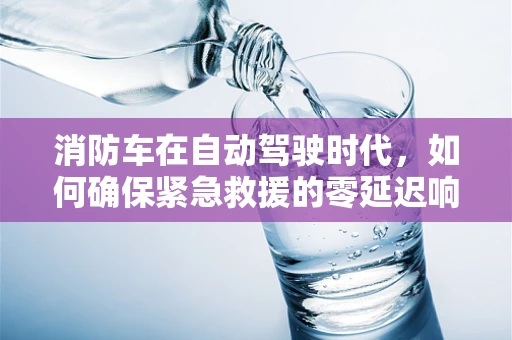 消防车在自动驾驶时代，如何确保紧急救援的零延迟响应？