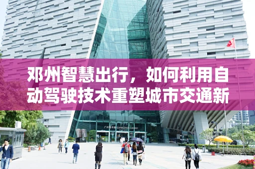 邓州智慧出行，如何利用自动驾驶技术重塑城市交通新面貌？