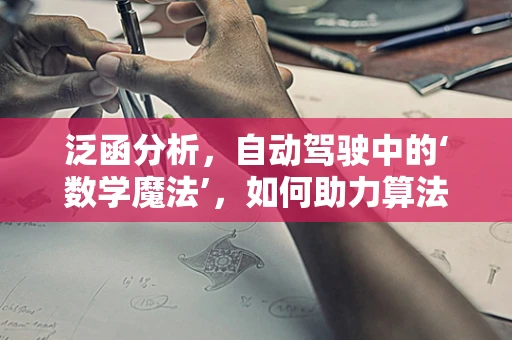 泛函分析，自动驾驶中的‘数学魔法’，如何助力算法优化？