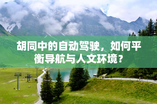 胡同中的自动驾驶，如何平衡导航与人文环境？